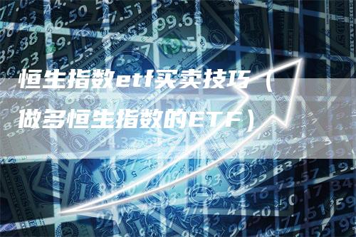 恒生指数etf买卖技巧（做多恒生指数的ETF）_https://www.gkizvl.com_恒指期货_第1张