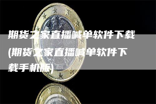 期货之家直播喊单软件下载(期货之家直播喊单软件下载手机版)_https://www.gkizvl.com_期货喊单_第1张