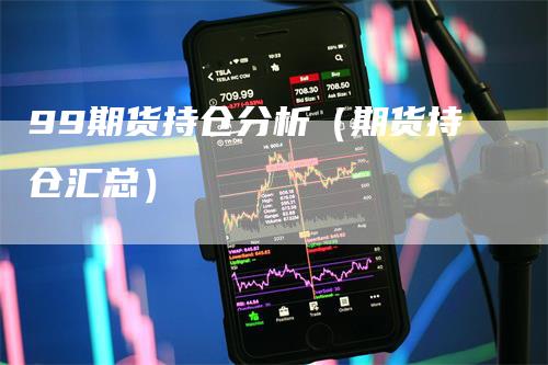 99期货持仓分析（期货持仓汇总）_https://www.gkizvl.com_期货入门_第1张