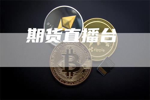 期货直播台_https://www.gkizvl.com_期货百科_第1张