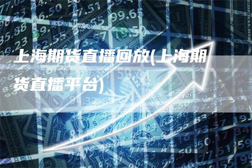 上海期货直播回放(上海期货直播平台)_https://www.gkizvl.com_期货直播_第1张