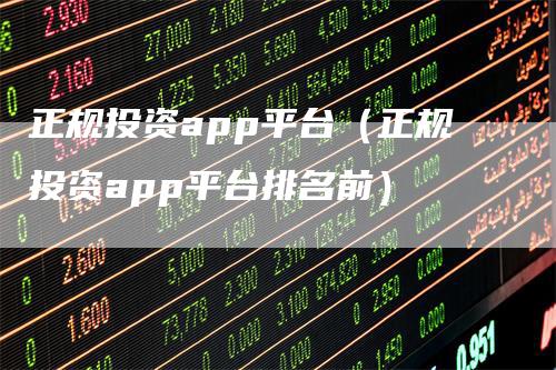 正规投资app平台（正规投资app平台排名前）_https://www.gkizvl.com_期货软件_第1张