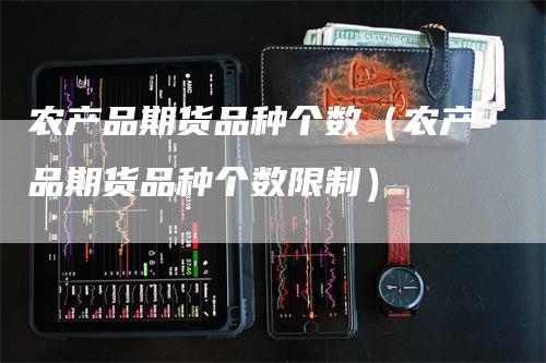 农产品期货品种个数（农产品期货品种个数限制）_https://www.gkizvl.com_期货百科_第1张