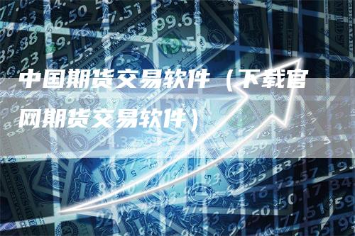 中国期货交易软件（下载官网期货交易软件）_https://www.gkizvl.com_期货软件_第1张