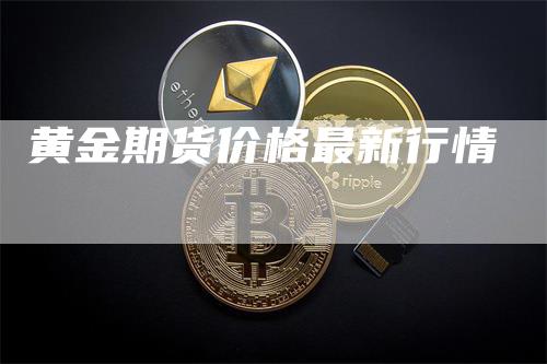 黄金期货价格最新行情_https://www.gkizvl.com_期货喊单_第1张