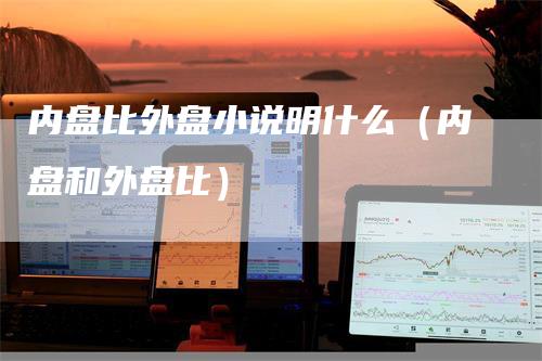 内盘比外盘小说明什么（内盘和外盘比）_https://www.gkizvl.com_内盘期货_第1张