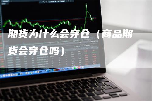 期货为什么会穿仓（商品期货会穿仓吗）_https://www.gkizvl.com_期货百科_第1张