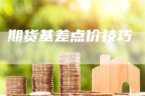 期货基差点价技巧_https://www.gkizvl.com_期货技术_第1张