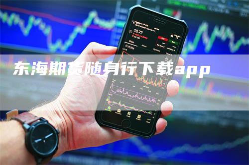 东海期货随身行下载app_https://www.gkizvl.com_期货平台_第1张