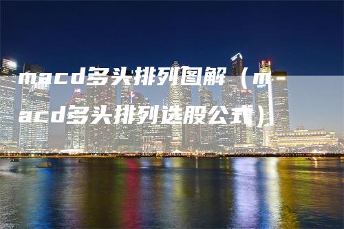 macd多头排列图解（macd多头排列选股公式）_https://www.gkizvl.com_期货培训_第1张