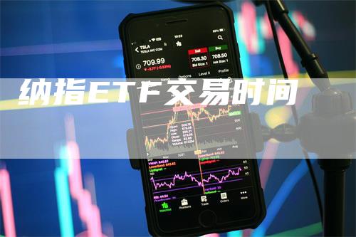 纳指ETF交易时间_https://www.gkizvl.com_纳指期货_第1张