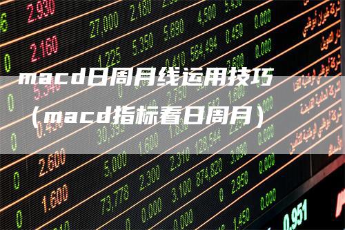 macd日周月线运用技巧（macd指标看日周月）_https://www.gkizvl.com_期货培训_第1张