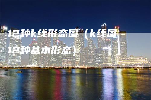 12种k线形态图（k线图12种基本形态）_https://www.gkizvl.com_期货技术_第1张