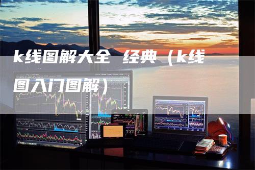 k线图解大全 经典（k线图入门图解）_https://www.gkizvl.com_期货技术_第1张