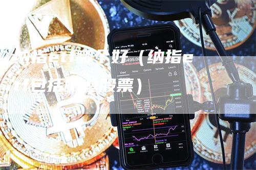 纳指etf哪个好（纳指etf包括哪些股票）_https://www.gkizvl.com_纳指期货_第1张