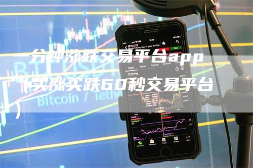 一分钟涨跌交易平台app（买涨买跌60秒交易平台）_https://www.gkizvl.com_期货软件_第1张