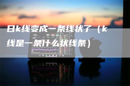 日k线变成一条线状了（k线是一条什么状线条）_https://www.gkizvl.com_期货技术_第1张