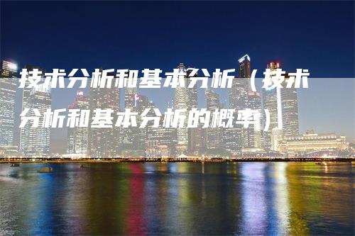 技术分析和基本分析（技术分析和基本分析的概率）_https://www.gkizvl.com_期货技术_第1张