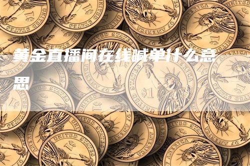 黄金直播间在线喊单什么意思_https://www.gkizvl.com_期货交易_第1张