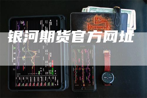 银河期货官方网址_https://www.gkizvl.com_期货直播_第1张