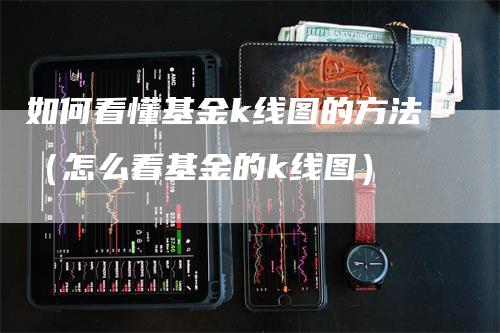 如何看懂基金k线图的方法（怎么看基金的k线图）_https://www.gkizvl.com_期货技术_第1张