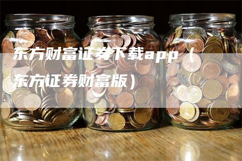 东方财富证券下载app（东方证券财富版）_https://www.gkizvl.com_期货软件_第1张