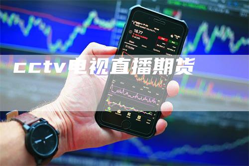 cctv电视直播期货_https://www.gkizvl.com_期货直播_第1张