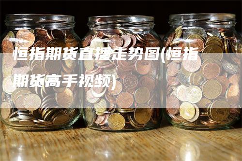 恒指期货直播走势图(恒指期货高手视频)_https://www.gkizvl.com_期货直播_第1张