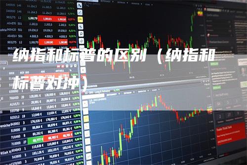 纳指和标普的区别（纳指和标普对冲）_https://www.gkizvl.com_纳指期货_第1张