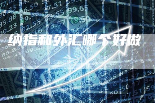 纳指和外汇哪个好做_https://www.gkizvl.com_纳指期货_第1张