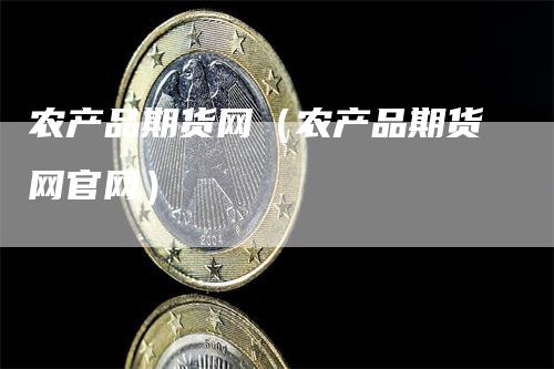 农产品期货网（农产品期货网官网）_https://www.gkizvl.com_期货百科_第1张