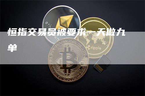 恒指交易员被要求一天做九单_https://www.gkizvl.com_期货直播_第1张