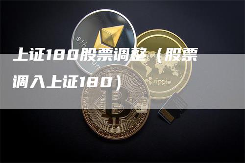 上证180股票调整（股票调入上证180）_https://www.gkizvl.com_股指期货_第1张