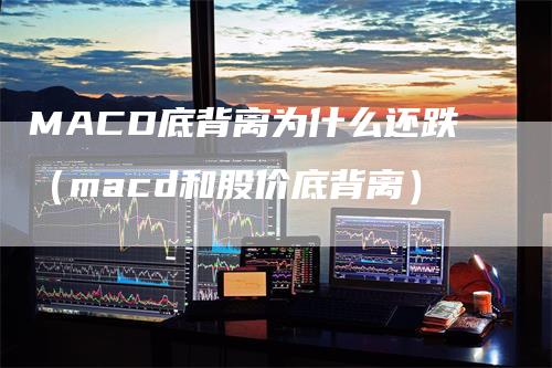 MACD底背离为什么还跌（macd和股价底背离）_https://www.gkizvl.com_期货培训_第1张