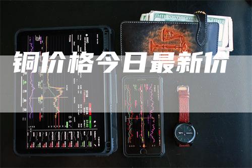 铜价格今日最新价_https://www.gkizvl.com_期货交易_第1张