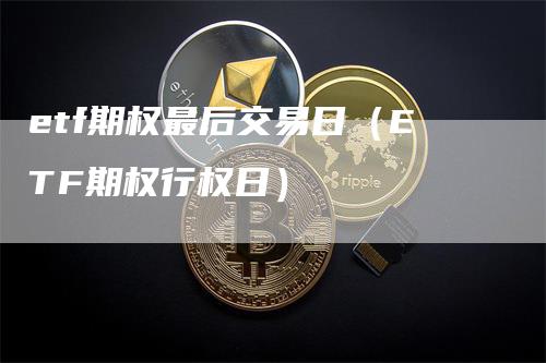 etf期权最后交易日（ETF期权行权日）_https://www.gkizvl.com_期货交易_第1张