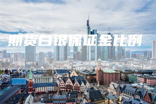 期货白银保证金比例_https://www.gkizvl.com_内盘期货_第1张