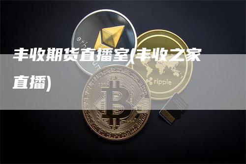 丰收期货直播室(丰收之家直播)_https://www.gkizvl.com_期货直播_第1张