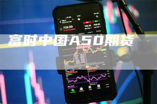 富时中国A50期货_https://www.gkizvl.com_期货平台_第1张