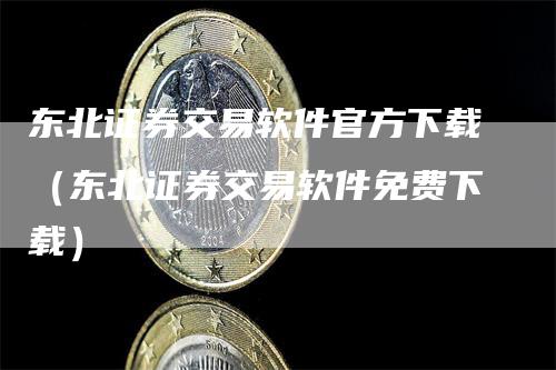 东北证券交易软件官方下载（东北证券交易软件免费下载）_https://www.gkizvl.com_期货软件_第1张