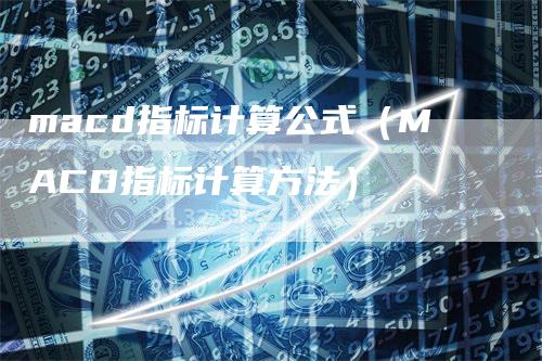 macd指标计算公式（MACD指标计算方法）_https://www.gkizvl.com_期货培训_第1张