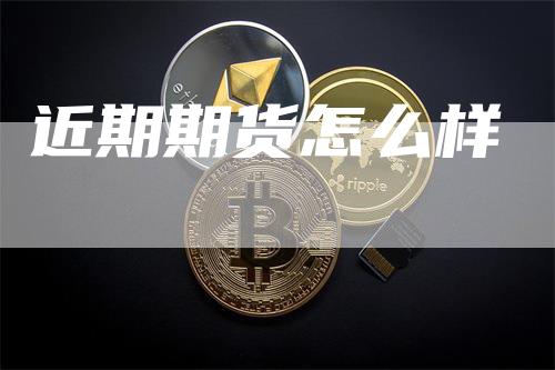 近期期货怎么样_https://www.gkizvl.com_期货百科_第1张