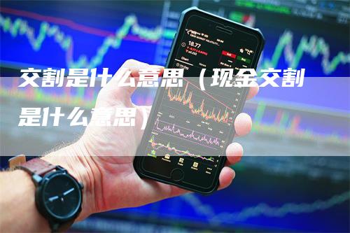 交割是什么意思（现金交割是什么意思）_https://www.gkizvl.com_期货技术_第1张