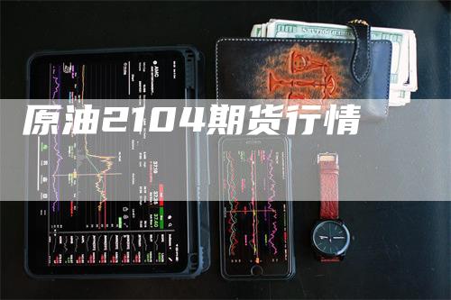 原油2104期货行情_https://www.gkizvl.com_期货技术_第1张