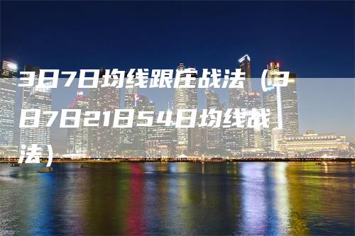 3日7日均线跟庄战法（3日7日21日54日均线战法）_https://www.gkizvl.com_期货技术_第1张