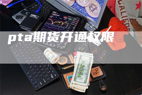 pta期货开通权限_https://www.gkizvl.com_国际期货_第1张