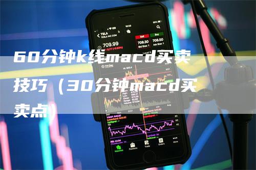 60分钟k线macd买卖技巧（30分钟macd买卖点）_https://www.gkizvl.com_期货培训_第1张