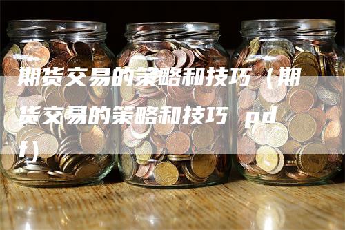 期货交易的策略和技巧（期货交易的策略和技巧 pdf）_https://www.gkizvl.com_期货百科_第1张