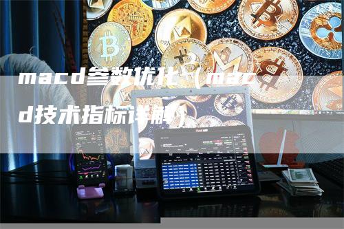 macd参数优化（macd技术指标详解）_https://www.gkizvl.com_期货培训_第1张