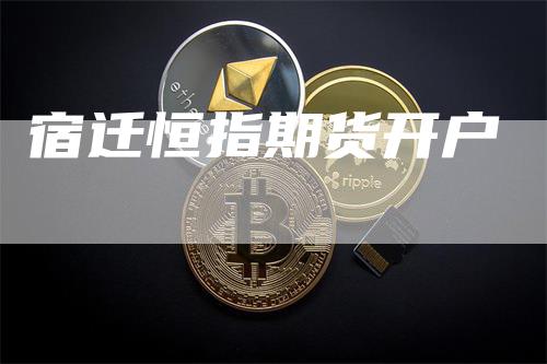 宿迁恒指期货开户_https://www.gkizvl.com_国际期货_第1张